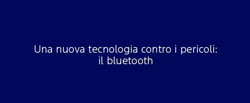 Una Nuova Tecnologia Contro I Pericoli Il Bluetooth (1)